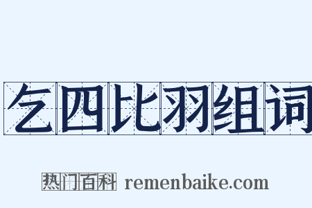 乞四比羽组词是什么意思的图片